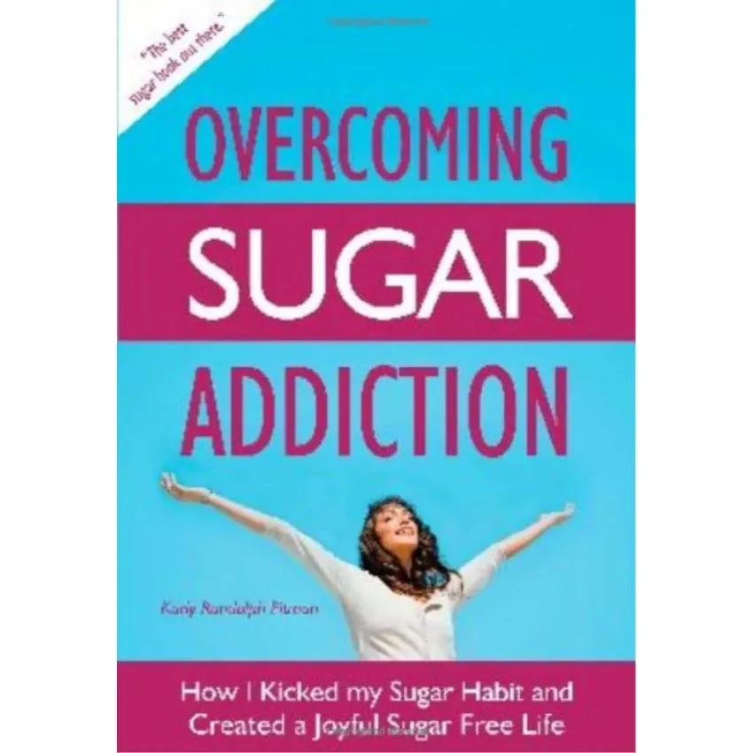 Overcoming Sugar Addiction: How I Kicked My Sugar Habit and Created a Joyful Sugar Free Life