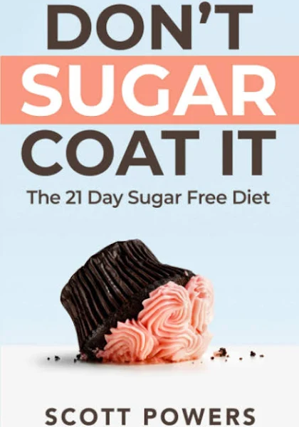 Don&#039;t Sugar Coat It: The 21 Day Sugar Free Diet by Scott Powers: New