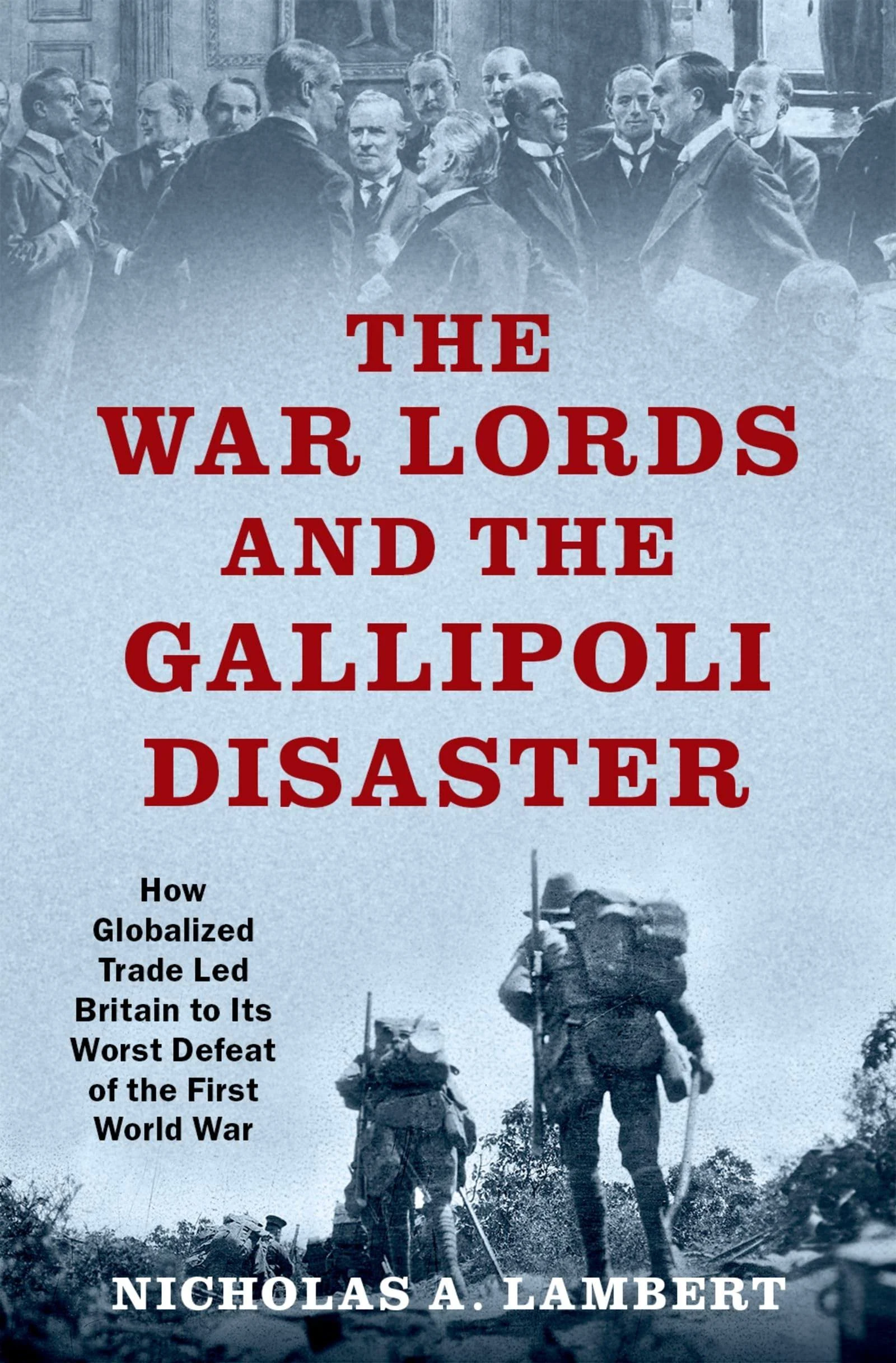 The War Lords and the Gallipoli Disaster: How Globalized Trade Led Britain to Its ...