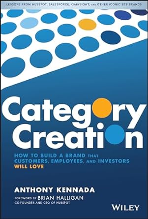 Category Creation: How to Build a Brand that Customers, Employees, and Investors ...