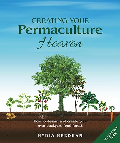 Creating Your Permaculture Heaven: How to Design and Create Your Own Backyard ...