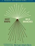 Deep Roots, Wild Branches: Revitalizing the Church in the Blended Ecology, Br...