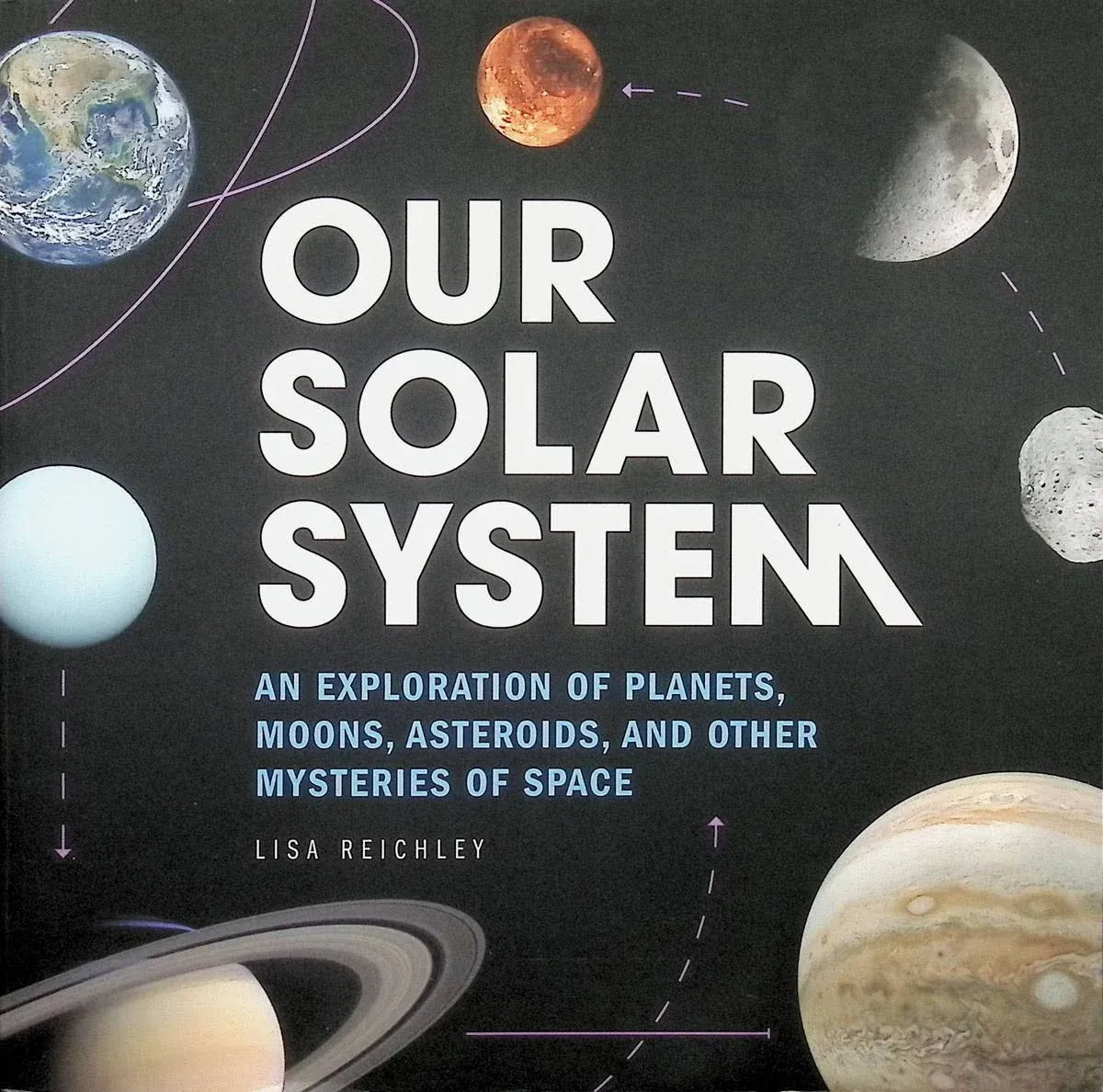 Our Solar System: An Exploration of Planets, Moons, Asteroids, and Other Mysteries of Space [Book]