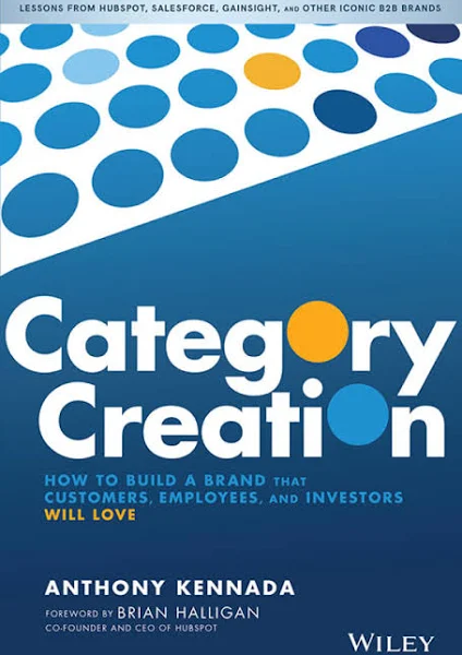 Category Creation: How to Build a Brand that Customers, Employees, and Investors ...