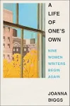 A Life of One's Own: Nine Women Writers Begin Again [Book]