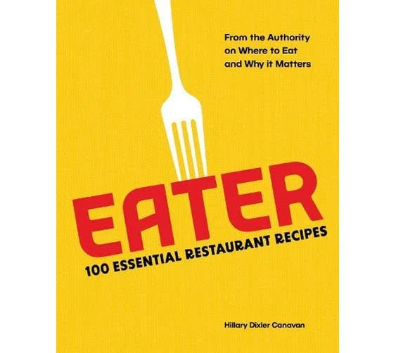 Eater: 100 Essential Restaurant Recipes from the Authority on Where to Eat and Why It Matters [Book]