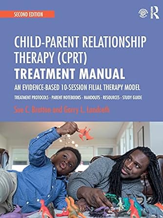 Child-Parent Relationship Therapy (CPRT) Treatment Manual: An Evidence-Based 10-Session Filial Therapy Model