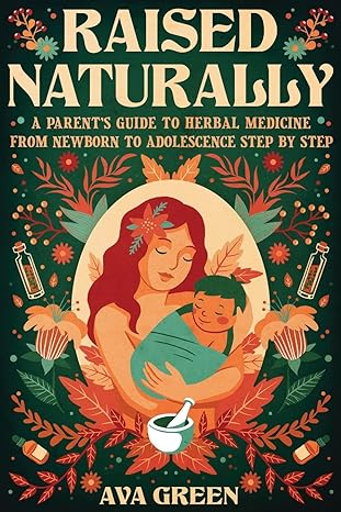 Raised Naturally: A Parent’s Guide to Herbal Medicine From Newborn to Adolescence Step by Step (Herbology for Beginners) Paperback  by Ava Green (Author)