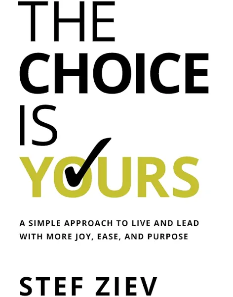 The Choice Is Yours: A Simple Approach to Live and Lead With More Joy, Ease, and Purpose