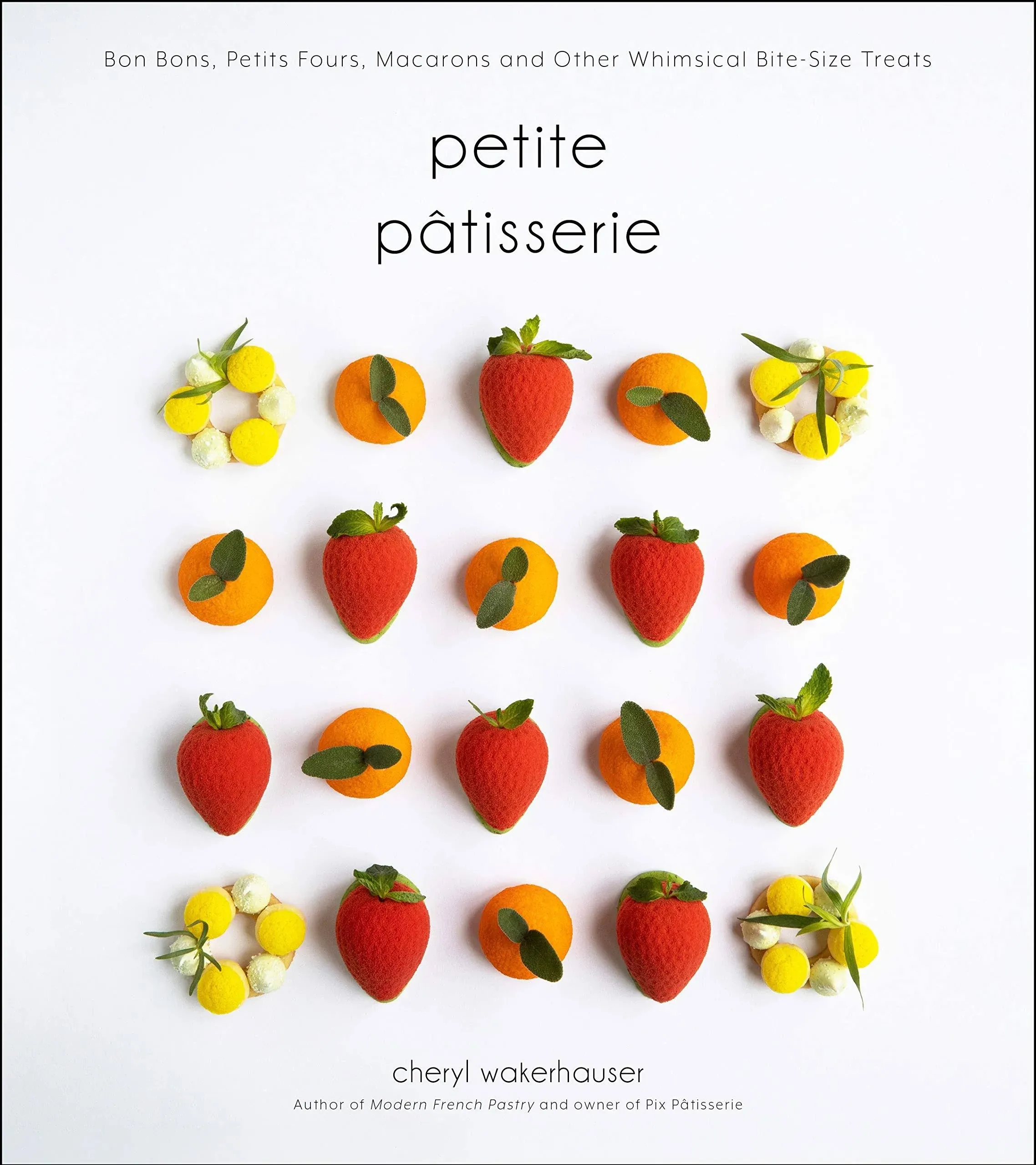 Petite Pâtisserie: Bon Bons, Petits Fours, Macarons and Other Whimsical Bite-Size Treats