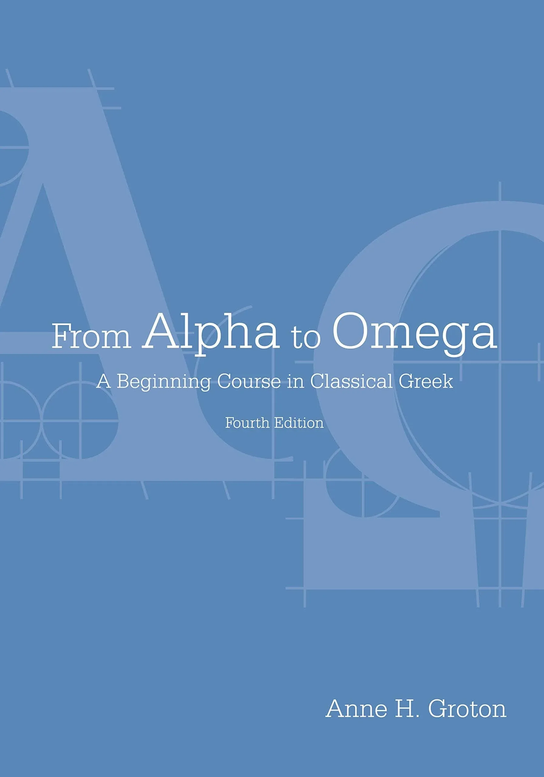 From Alpha to Omega Ancient Greek A Beginning Course in Classical Greek, 4th