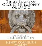 Three Books of Occult Philosophy or Magic by Henry Cornelius Agrippa