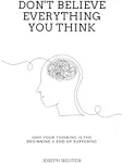 Don't Believe Everything You Think: Why Your Thinking Is The Beginning & End Of Suffering [Book]