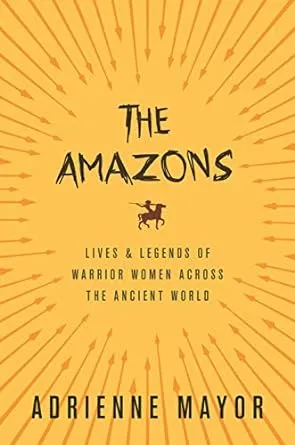 The Amazons: Lives and Legends of Warrior Women across the Ancient World