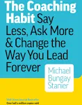 The Coaching Habit: Say Less, Ask More & Change the Way You Lead ForeverThe Coaching Habit: Say Less, Ask More & Change the Way…