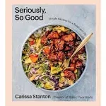 Seriously, So Good: Simple Recipes for a Balanced Life (A Cookbook) Hardcover –