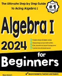 Algebra I for Beginners: The Ultimate Step by Step Guide to Acing Algebra I [Book]