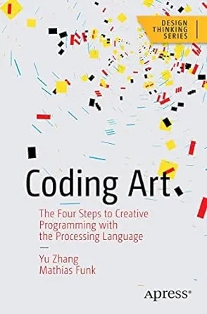 Coding Art: The Four Steps to Creative Programming with the Processing Language (Design Thinking)