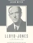 Lloyd-Jones on the Christian Life: Doctrine and Life As Fuel and Fire (Foreword by Sinclair B. Ferguson)