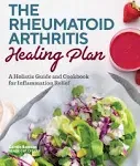 The Rheumatoid Arthritis Healing Plan: A Holistic Guide and Cookbook for Inflammation Relief [Book]