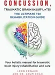 CONCUSSION, TRAUMATIC BRAIN INJURY, MTBI ULTIMATE REHABILITATION GUIDE: Your Holistic Manual for Traumatic Brain Injury Rehabilitation and Care [Book]