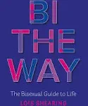 Bi the Way: The Bisexual Guide to Life [Book]