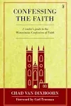 Confessing the Faith: A Reader's Guide to the Westminster Confession of Faith [Book]