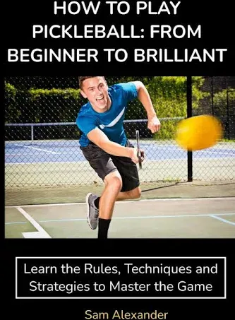 HOW TO PLAY PICKLEBALL: FROM BEGINNER TO BRILLIANT: Learn the Rules, Techniques ...