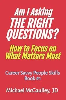 AM I ASKING THE RIGHT QUESTIONS?: How to Focus on What Matters Most (Career Savvy People Skills)