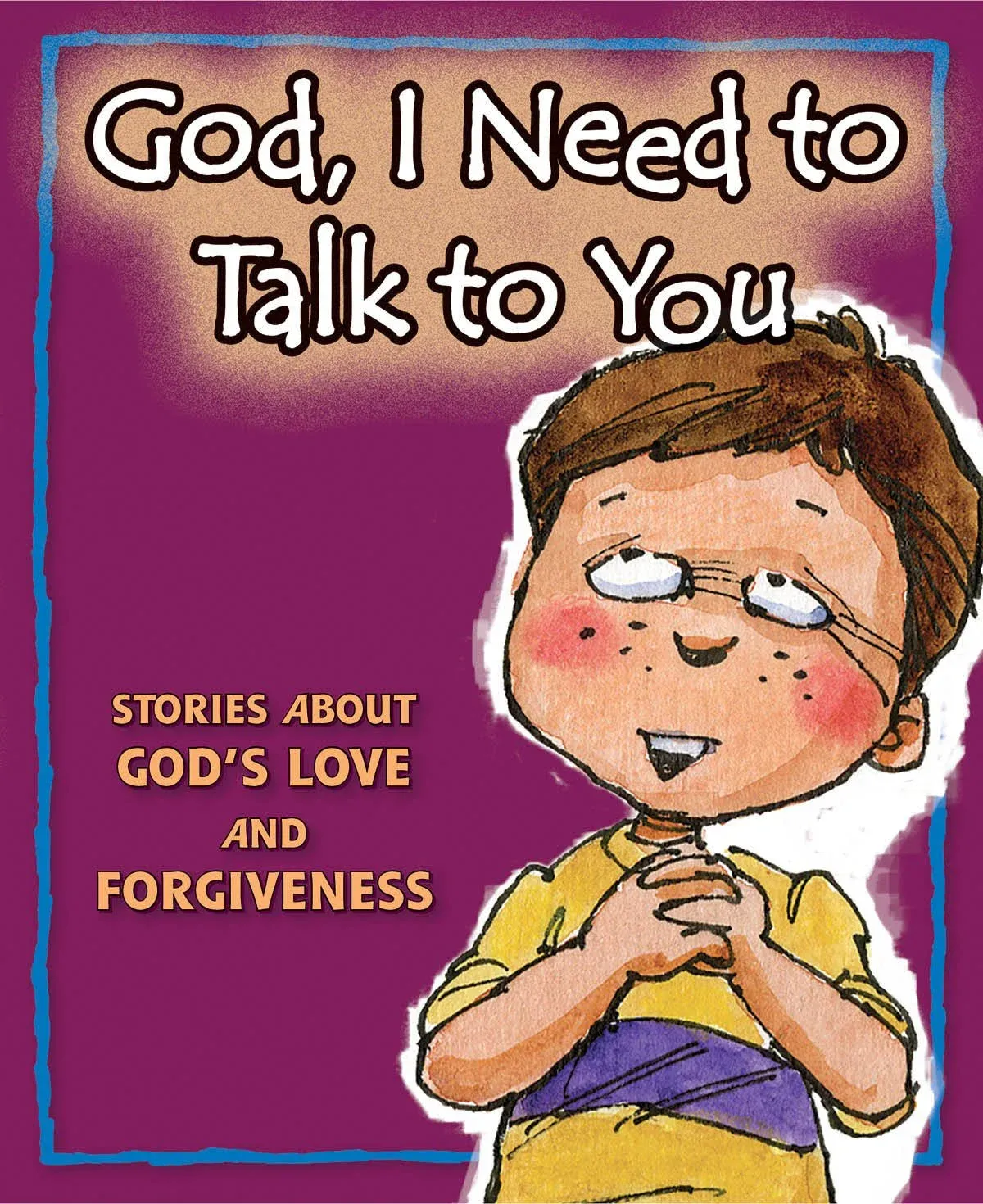 God, I Need to Talk to You: Stories about God&#039;s Love and Forgiveness