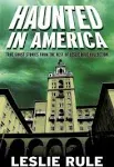 Haunted in America: True Ghost Stories from the Best of Leslie Rule Collection [Book]