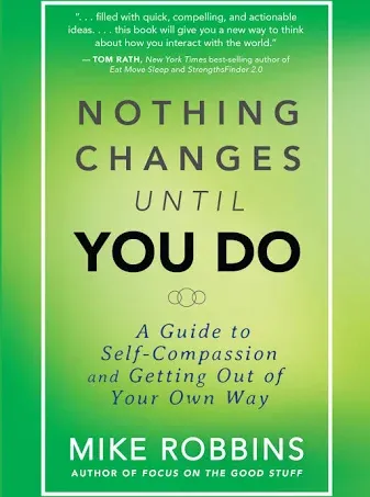 Nothing Changes Until You Do : A Guide to Self-Compassion and Getting Out of Your Own Way