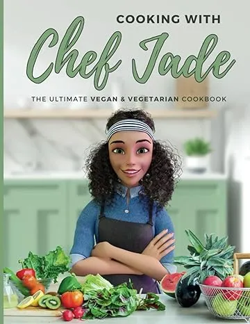 Cooking With Chef Jade: The Ultimate Vegan & Vegetarian Cookbook