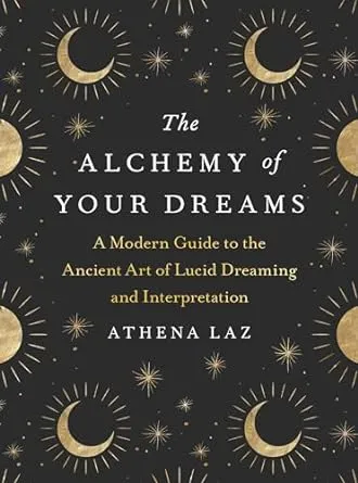 The Alchemy of Your Dreams: A Modern Guide to the Ancient Art of Lucid Dreaming and Interpretation