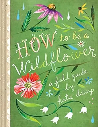 How to Be a Wildflower: A Field Guide (Nature Journals, Wildflower Books, Motivational Books, Creativity Books)