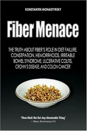 Fiber Menace: The Truth About The Leading Role Of Fiber In Diet Failure, Constipation, Hemorrhoids, Etc.