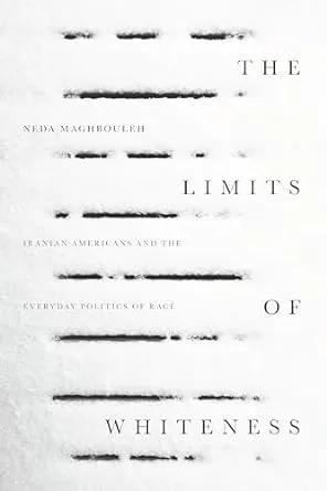 The Limits Of Whiteness: Iranian Americans And The Everyday Politics Of Race