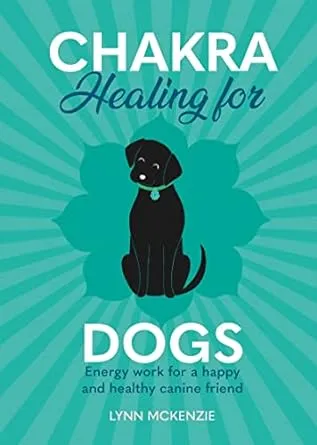 Chakra Healing for Dogs: Energy work for a happy and healthy canine friend: 2 (Chakra Healing for Pets)