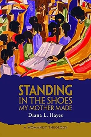 Standing in the Shoes My Mother Made: A Womanist Theology [Book]