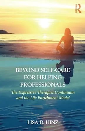 Beyond Self-Care for Helping Professionals: The Expressive Therapies Continuum and the Life Enrichment Model