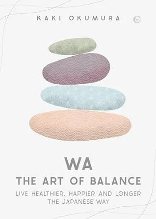 Wa The Art of Balance: Live Healthier, Happier and Longer the Japanese Way