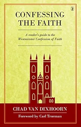 Confessing the Faith: A Reader's Guide to the Westminster Confession of Faith