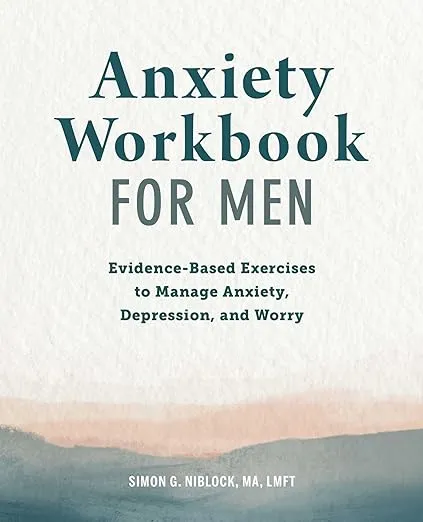 Anxiety Workbook for Men: Evidence-Based Exercises to Manage Anxiety, Depression, and Worry