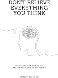 Don't Believe Everything You Think: Why Your Thinking is the Beginning & End of Suffering