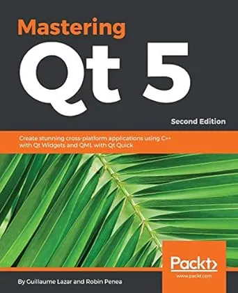 Mastering Qt 5: Create stunning cross-platform applications using C++ with Qt Widgets and QML with Qt Quick, 2nd Edition