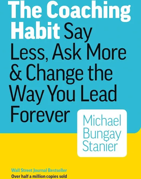 The Coaching Habit: Say Less, Ask More &amp; Change the Way Your Lead Forever