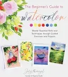 The Beginner's Guide To Watercolor: Master Essential Skills And Techniques Through Guided Exercises And Projects