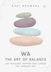 Wa - The Art of Balance: Live Healthier, Happier and Longer the Japanese Way [Book]