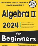 Algebra II for Beginners: The Ultimate Step by Step Guide to Acing Algebra II