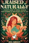 Raised Naturally: A Parent's Guide to Herbal Medicine From Newborn to Adolescence Step by Step [Book]